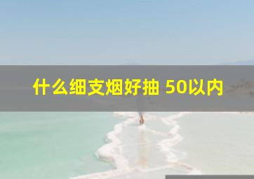 什么细支烟好抽 50以内